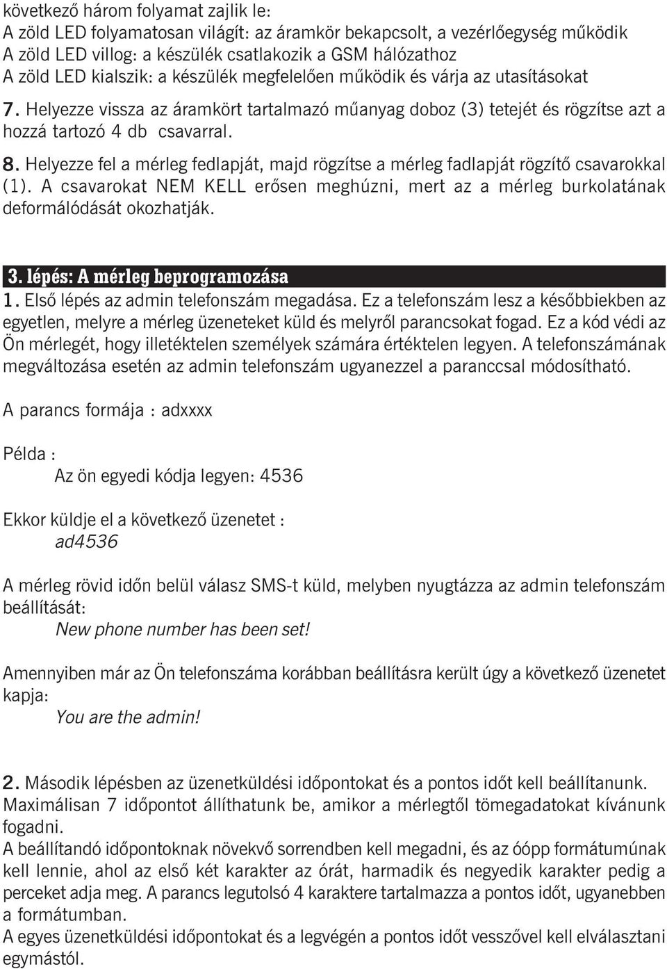 Helyezze fel a mérleg fedlapját, majd rögzítse a mérleg fadlapját rögzítõ csavarokkal (1). A csavarokat NEM KELL erõsen meghúzni, mert az a mérleg burkolatának deformálódását okozhatják. 3.