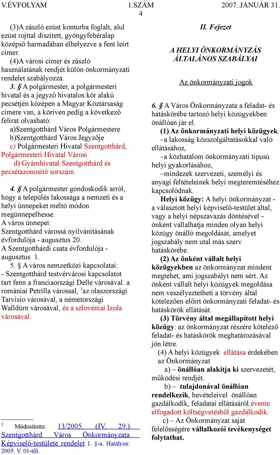 A polgármester, a polgármesteri hivatal és a jegyző hivatalos kör alakú pecsétjén középen a Magyar Köztársaság címere van, a köríven pedig a következő felirat olvasható: a)szentgotthárd Város