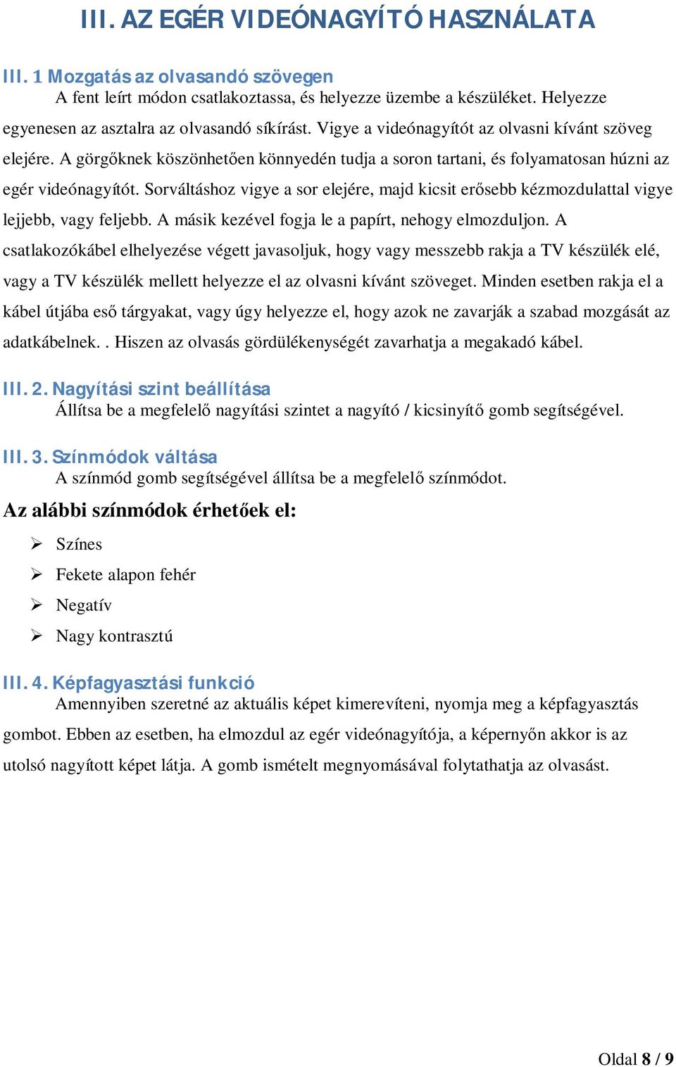 Sorváltáshoz vigye a sor elejére, majd kicsit erősebb kézmozdulattal vigye lejjebb, vagy feljebb. A másik kezével fogja le a papírt, nehogy elmozduljon.