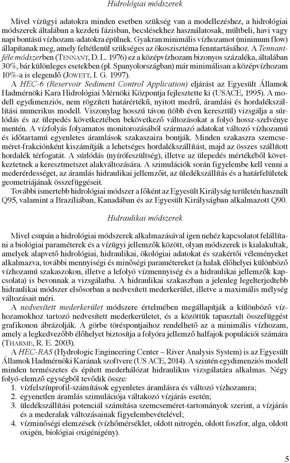 1976) ez a középvízhozam bizonyos százaléka, általában 30%, bár különleges esetekben (pl. Spanyolországban) már minimálisan a középvízhozam 10%-a is elegendő (Jowett, I. G. 1997).