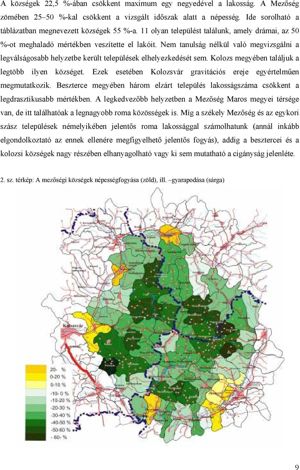 Nem tanulság nélkül való megvizsgálni a legválságosabb helyzetbe került települések elhelyezkedését sem. Kolozs megyében találjuk a legtöbb ilyen községet.