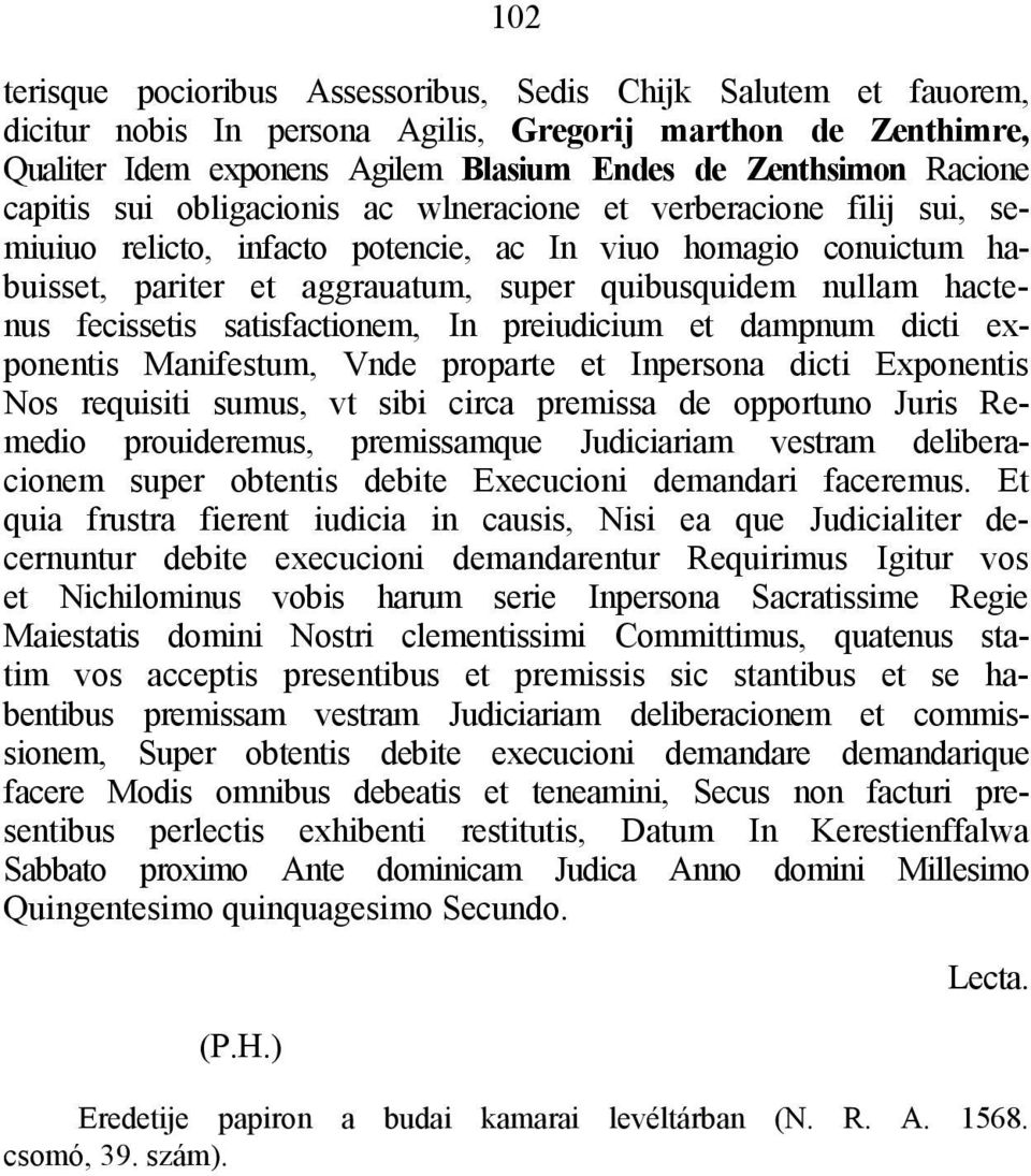 hactenus fecissetis satisfactionem, In preiudicium et dampnum dicti exponentis Manifestum, Vnde proparte et Inpersona dicti Exponentis Nos requisiti sumus, vt sibi circa premissa de opportuno Juris