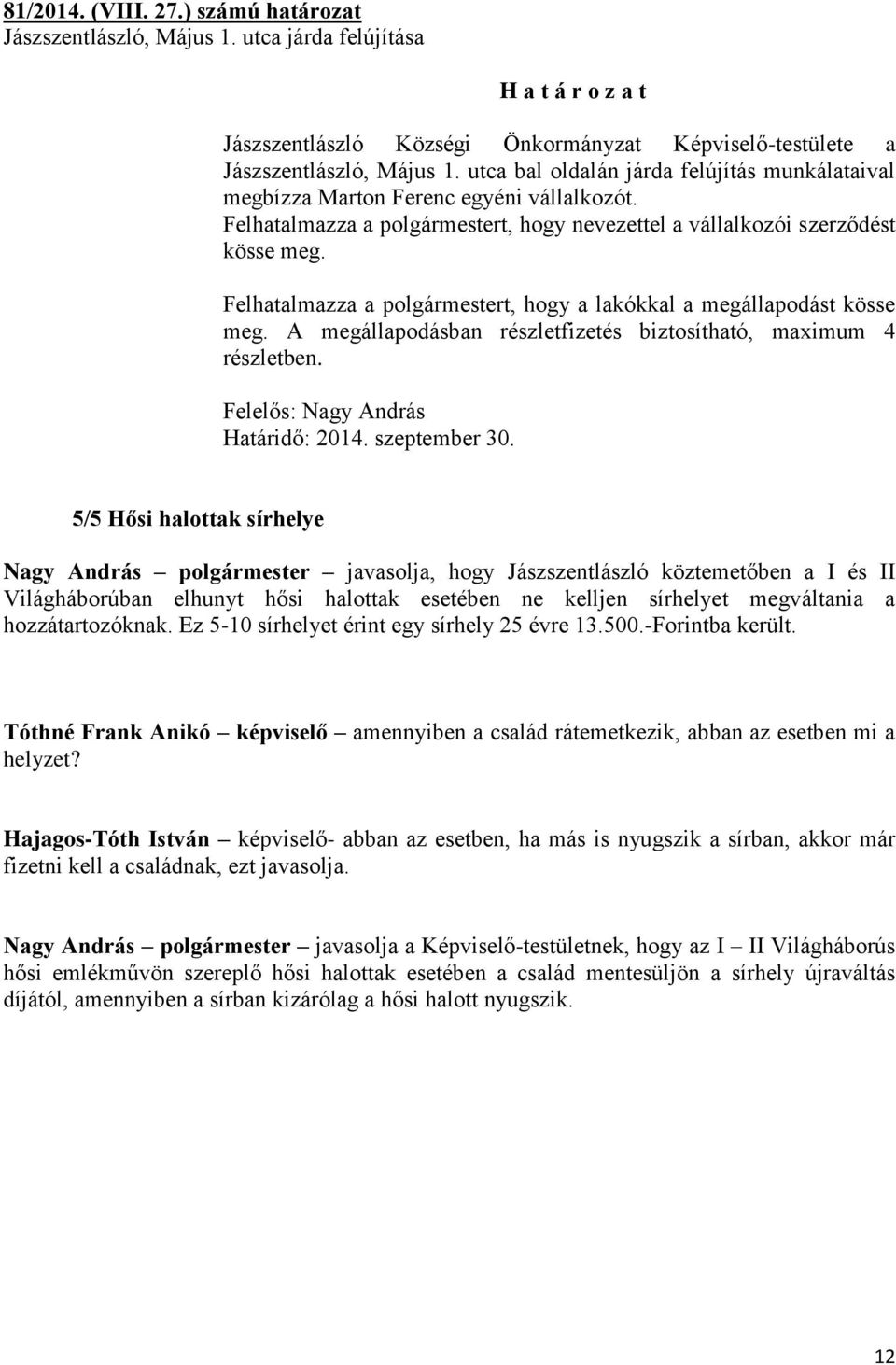 Felhatalmazza a polgármestert, hogy a lakókkal a megállapodást kösse meg. A megállapodásban részletfizetés biztosítható, maximum 4 részletben. Felelős: Nagy András Határidő: 2014. szeptember 30.