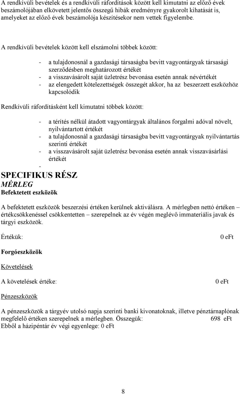 A rendkívüli bevételek között kell elszámolni többek között: - a tulajdonosnál a gazdasági társaságba bevitt vagyontárgyak társasági szerződésben meghatározott értékét - a visszavásárolt saját