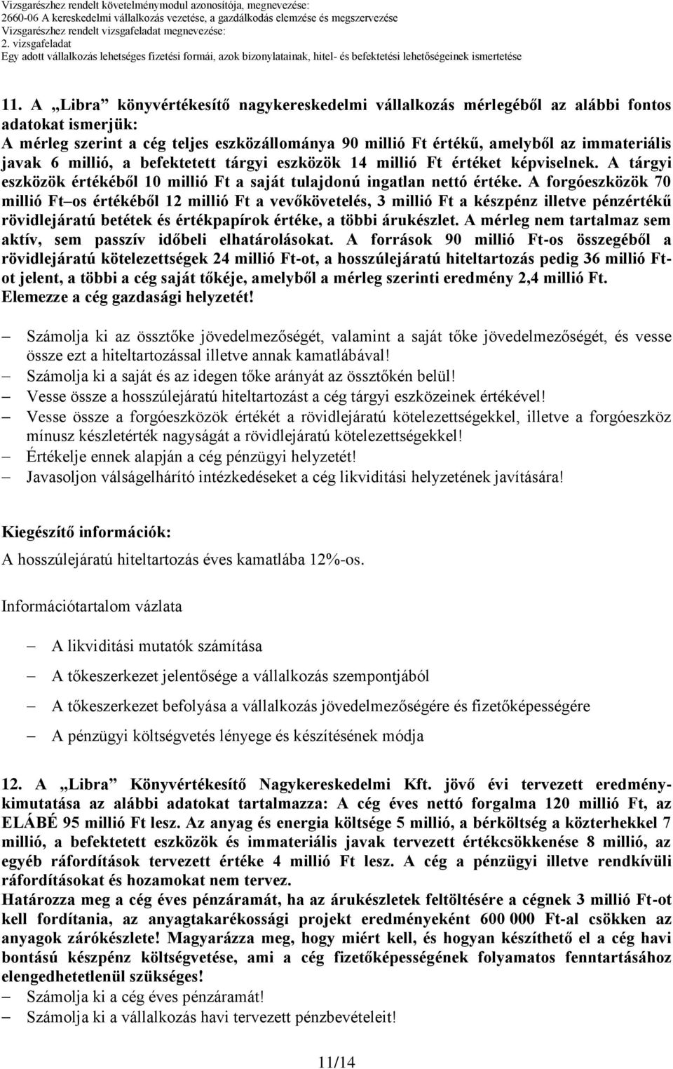 A forgóeszközök 70 millió Ft os értékéből 12 millió Ft a vevőkövetelés, 3 millió Ft a készpénz illetve pénzértékű rövidlejáratú betétek és értékpapírok értéke, a többi árukészlet.