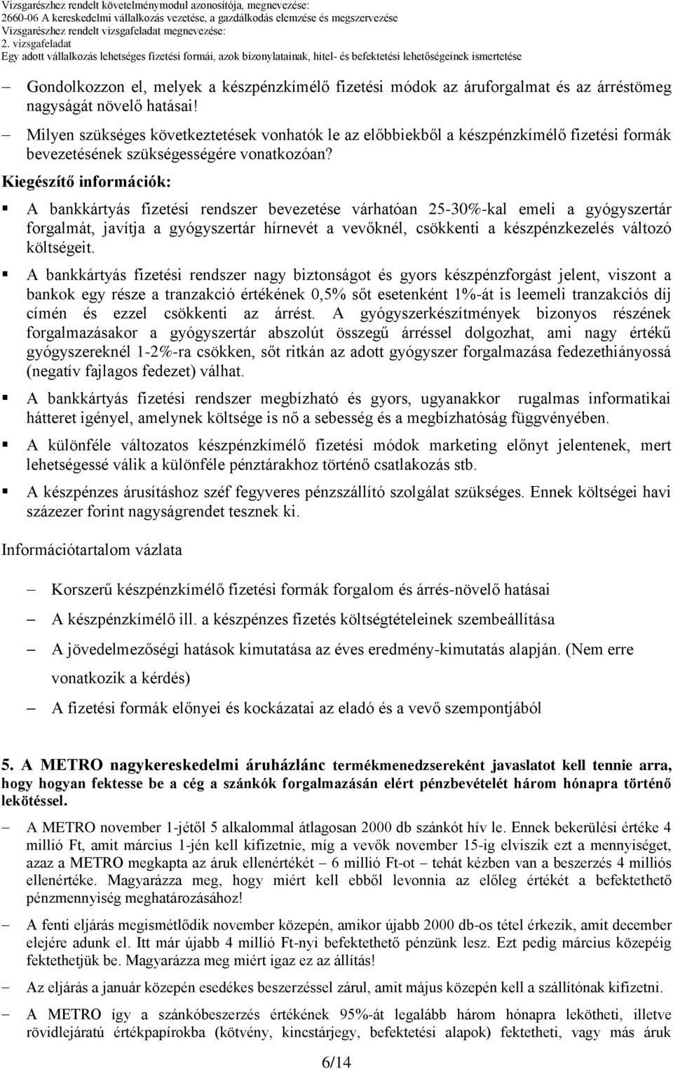 A bankkártyás fizetési rendszer bevezetése várhatóan 25-30%-kal emeli a gyógyszertár forgalmát, javítja a gyógyszertár hírnevét a vevőknél, csökkenti a készpénzkezelés változó költségeit.