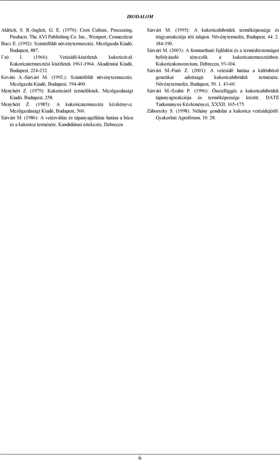 ): Szántóföldi növénytermesztés. Mezőgazda Kiadó, Budapest, 394-4. Menyhért Z. (1979): Kukoricáról termelőknek. Mezőgazdasági Kiadó, Budapest, 28. Menyhért Z. (198): A kukoricatermesztés kézikönyve.