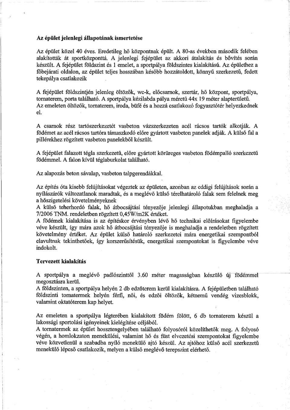 Az épülethez a főbejárati oldalon, az épület teljes hosszában később hozzátoldott, könnyű szerkezetű, fedett tekepálya csatlakozik A fejépület földszintjén jelenleg öltözők, w'c-k, előcsarnok,