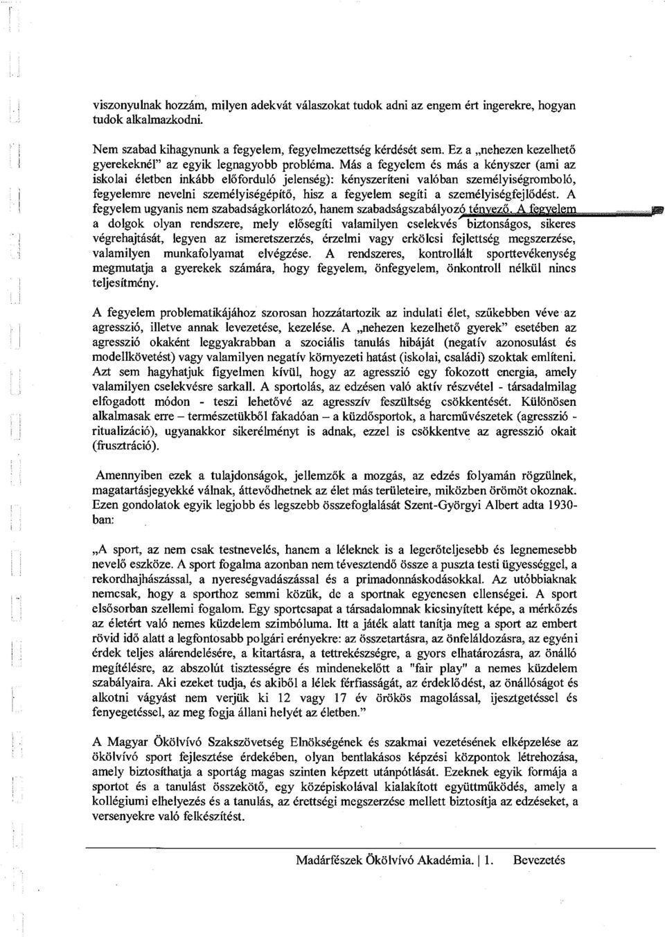 Más a fegyelem és más a kényszer (ami az iskolai életben inkább előforduló jelenség): kényszeríteni valóban személyiségromboló, fegyelemre nevelni személyiségépítő, hisz a fegyelem segíti a