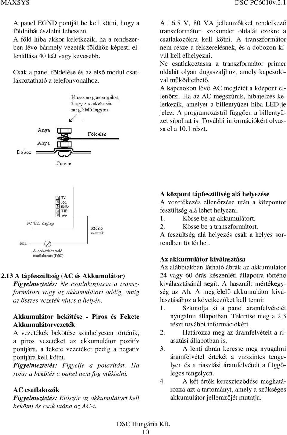 A transzformátor nem része a felszerelésnek, és a dobozon kívül kell elhelyezni. Ne csatlakoztassa a transzformátor primer oldalát olyan dugaszaljhoz, amely kapcsolóval működtethető.