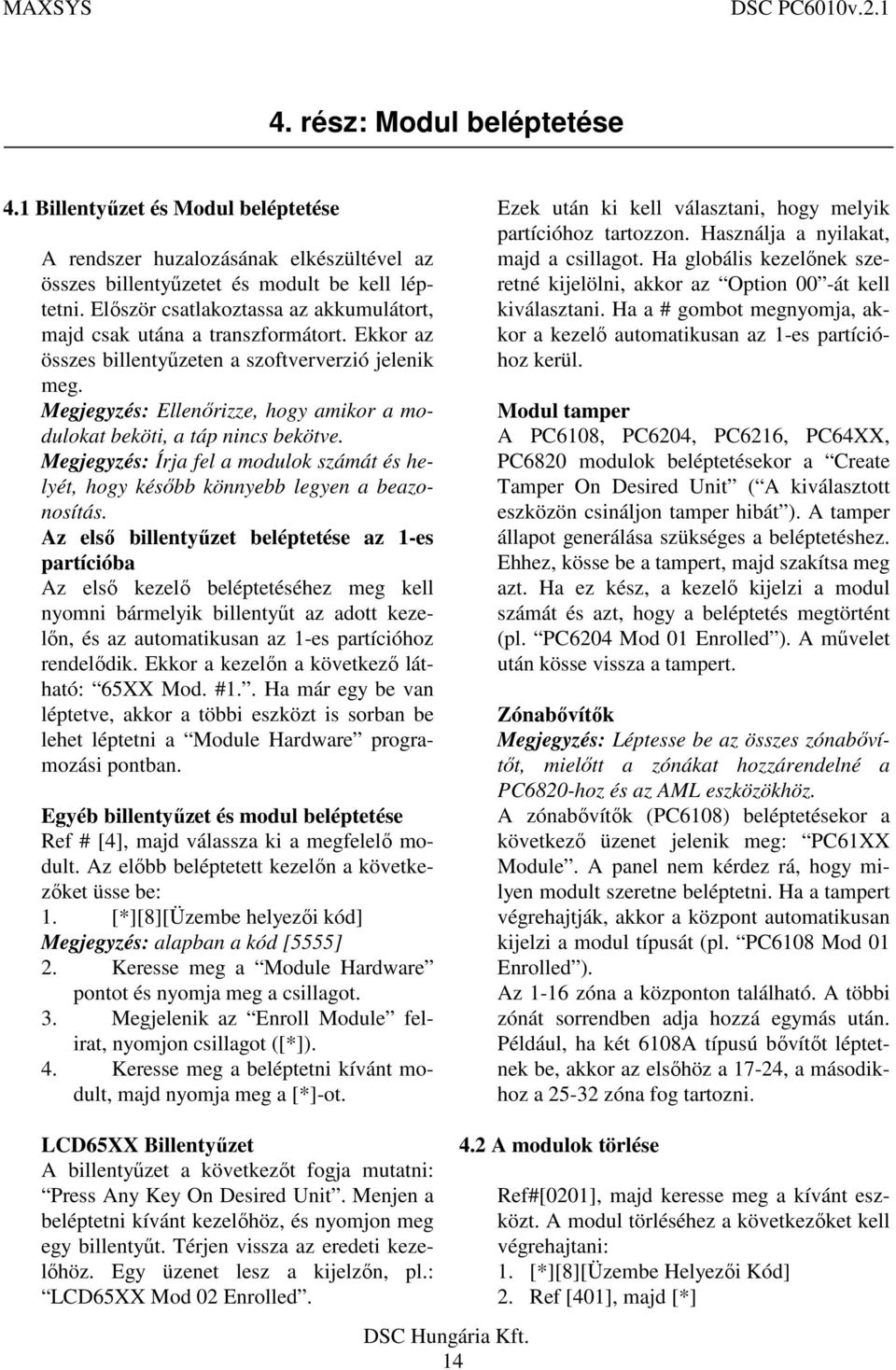 Megjegyzés: Ellenőrizze, hogy amikor a modulokat beköti, a táp nincs bekötve. Megjegyzés: Írja fel a modulok számát és helyét, hogy később könnyebb legyen a beazonosítás.