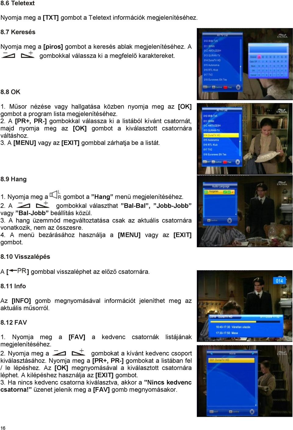 A [PR+, PR-] gombokkal válassza ki a listából kívánt csatornát, majd nyomja meg az [OK] gombot a kiválasztott csatornára váltáshoz. 3. A [MENU] vagy az [EXIT] gombbal zárhatja be a listát. 8.9 Hang 1.