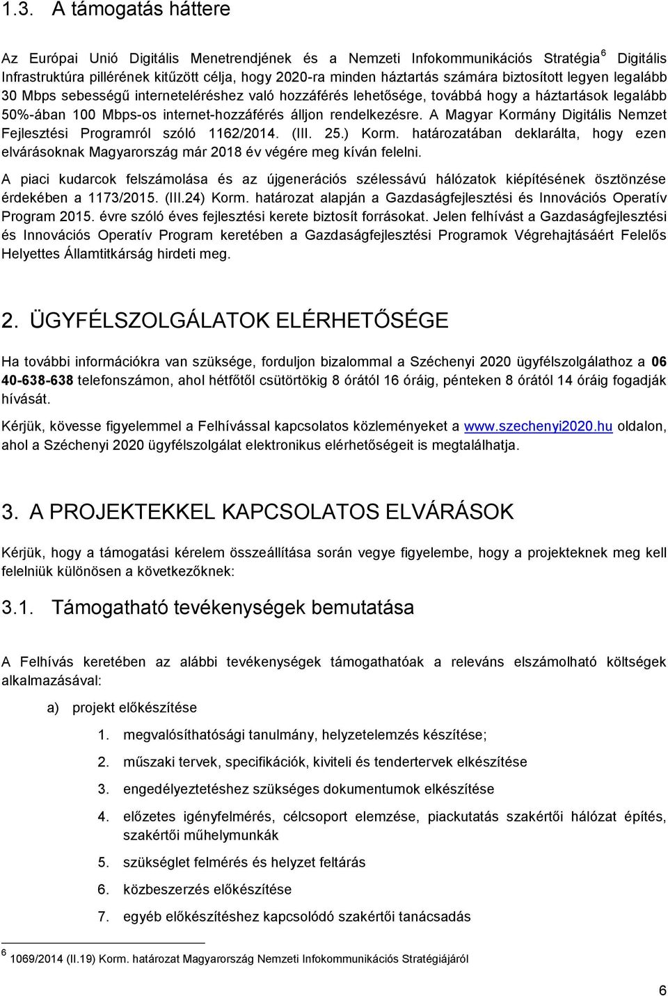 A Magyar Kormány Digitális Nemzet Fejlesztési Programról szóló 1162/2014. (III. 25.) Korm. határozatában deklarálta, hogy ezen elvárásoknak Magyarország már 2018 év végére meg kíván felelni.