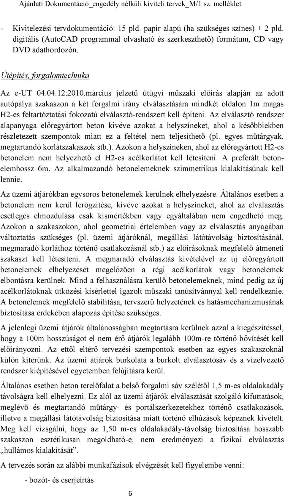 március jelzetű útügyi műszaki előírás alapján az adott autópálya szakaszon a két forgalmi irány elválasztására mindkét oldalon 1m magas H2-es feltartóztatási fokozatú elválasztó-rendszert kell