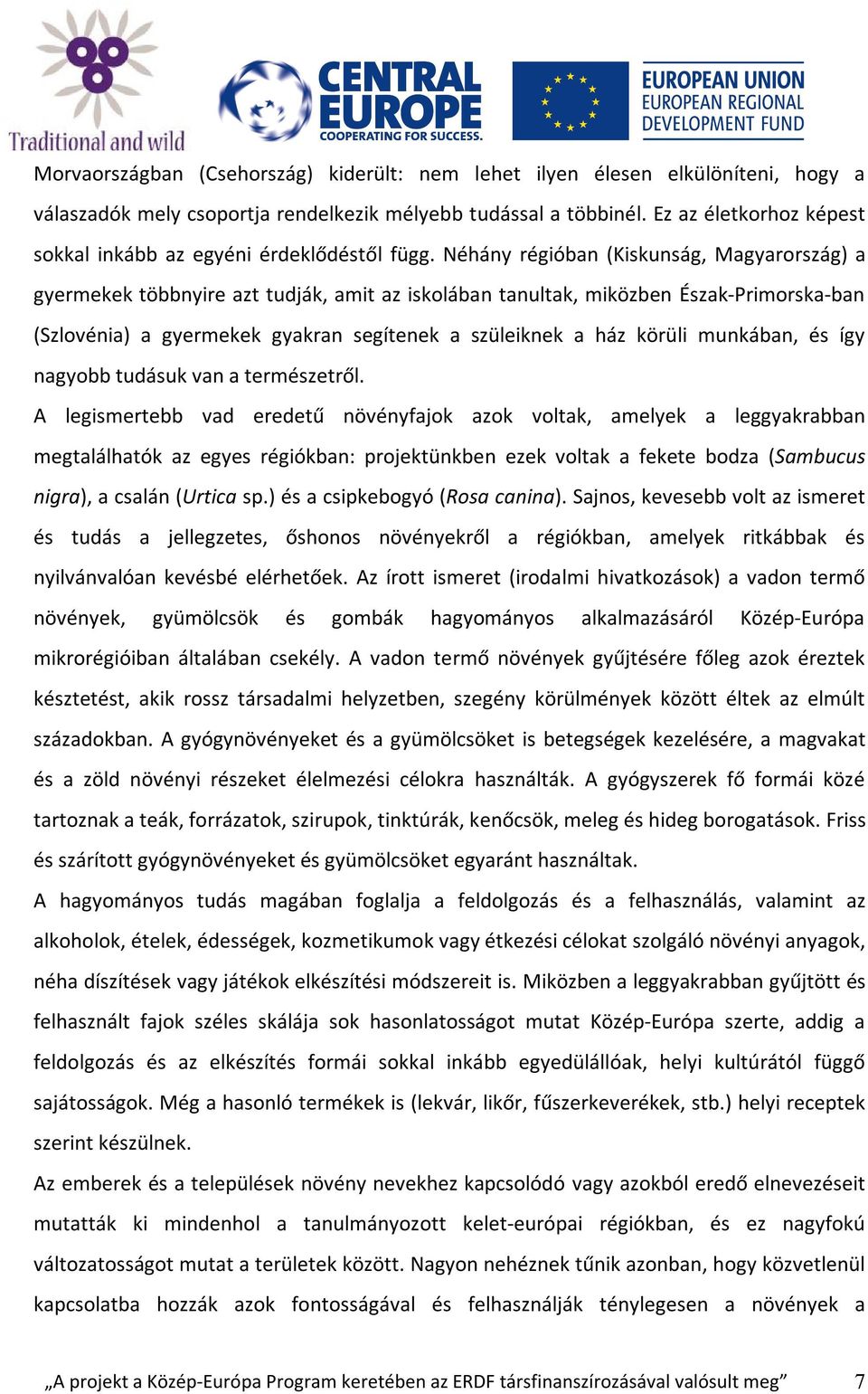 Néhány régióban (Kiskunság, Magyarország) a gyermekek többnyire azt tudják, amit az iskolában tanultak, miközben Észak-Primorska-ban (Szlovénia) a gyermekek gyakran segítenek a szüleiknek a ház