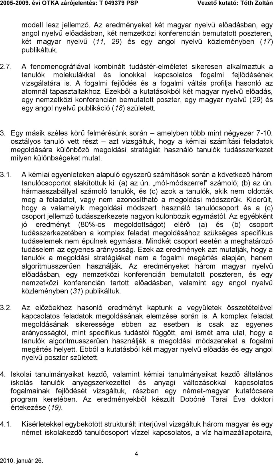 publikáltuk. 2.7. A fenomenográfiával kombinált tudástér-elméletet sikeresen alkalmaztuk a tanulók molekulákkal és ionokkal kapcsolatos fogalmi fejlődésének vizsgálatára is.