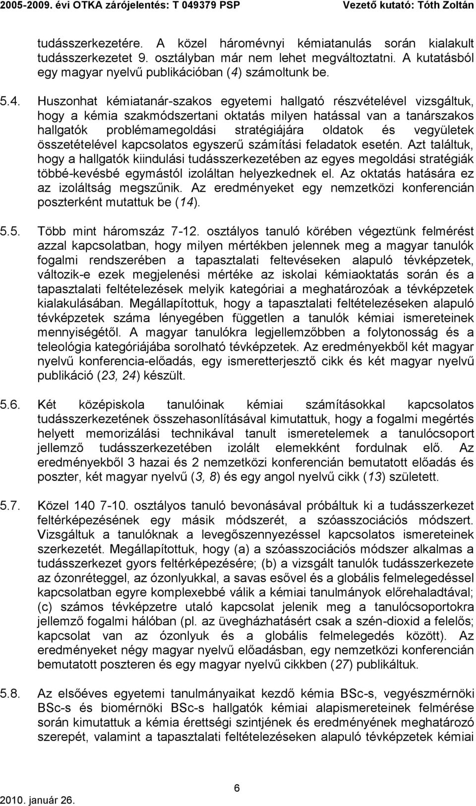 Huszonhat kémiatanár-szakos egyetemi hallgató részvételével vizsgáltuk, hogy a kémia szakmódszertani oktatás milyen hatással van a tanárszakos hallgatók problémamegoldási stratégiájára oldatok és