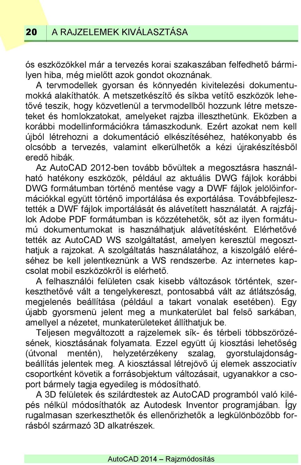 A metszetkészítő és síkba vetítő eszközök lehetővé teszik, hogy közvetlenül a tervmodellből hozzunk létre metszeteket és homlokzatokat, amelyeket rajzba illeszthetünk.