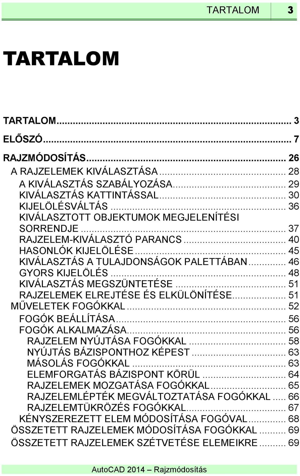 .. 48 KIVÁLASZTÁS MEGSZÜNTETÉSE... 51 RAJZELEMEK ELREJTÉSE ÉS ELKÜLÖNÍTÉSE... 51 MŰVELETEK FOGÓKKAL... 52 FOGÓK BEÁLLÍTÁSA... 56 FOGÓK ALKALMAZÁSA... 56 RAJZELEM NYÚJTÁSA FOGÓKKAL.