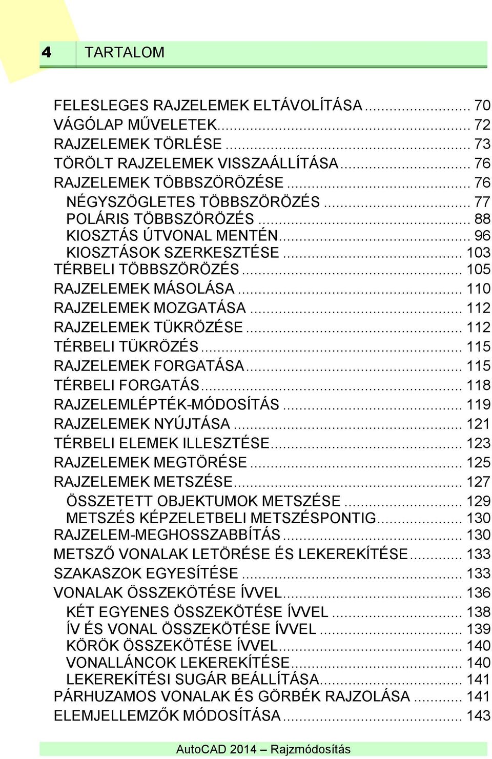 .. 112 TÉRBELI TÜKRÖZÉS... 115 RAJZELEMEK FORGATÁSA... 115 TÉRBELI FORGATÁS... 118 RAJZELEMLÉPTÉK-MÓDOSÍTÁS... 119 RAJZELEMEK NYÚJTÁSA... 121 TÉRBELI ELEMEK ILLESZTÉSE... 123 RAJZELEMEK MEGTÖRÉSE.