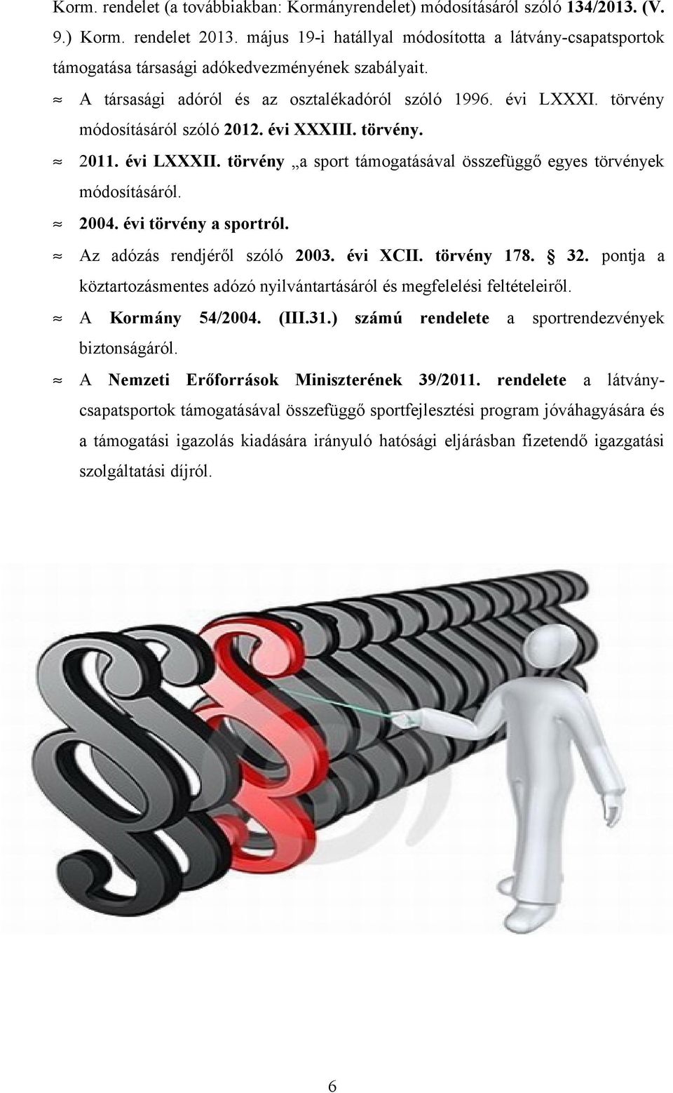 törvény módosításáról szóló 2012. évi XXXIII. törvény. 2011. évi LXXXII. törvény a sport támogatásával összefüggő egyes törvények módosításáról. 2004. évi törvény a sportról.