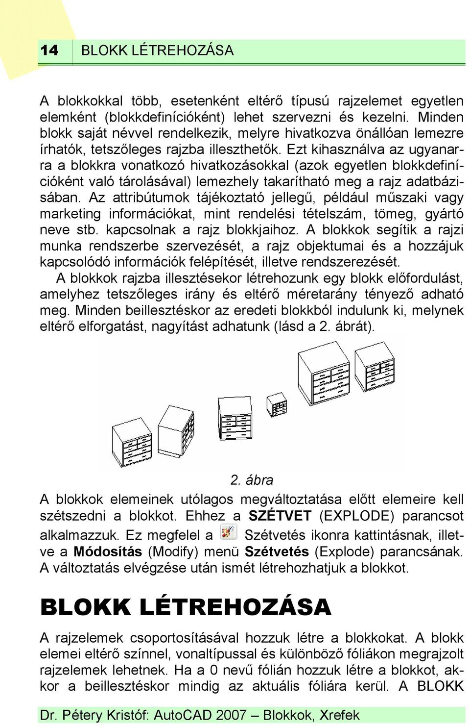 Ezt kihasználva az ugyanarra a blokkra vonatkozó hivatkozásokkal (azok egyetlen blokkdefinícióként való tárolásával) lemezhely takarítható meg a rajz adatbázisában.