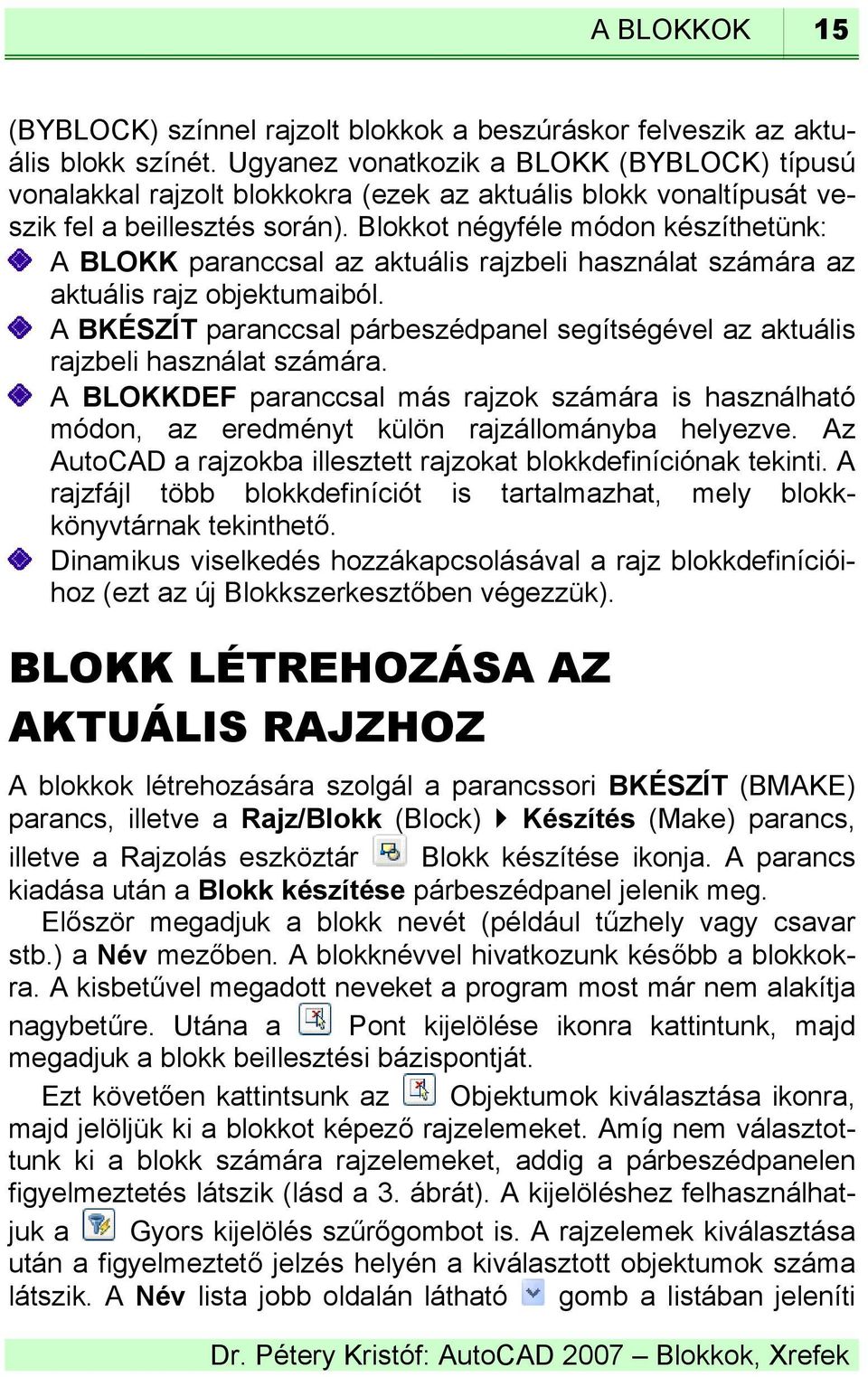 Blokkot négyféle módon készíthetünk: A BLOKK paranccsal az aktuális rajzbeli használat számára az aktuális rajz objektumaiból.