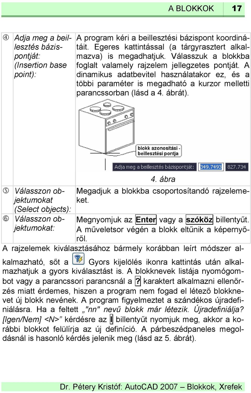 Válasszon objektumokat (Select objects): Válasszon objektumokat: 4. ábra Megadjuk a blokkba csoportosítandó rajzelemeket. Megnyomjuk az Enter vagy a szóköz billentyűt.