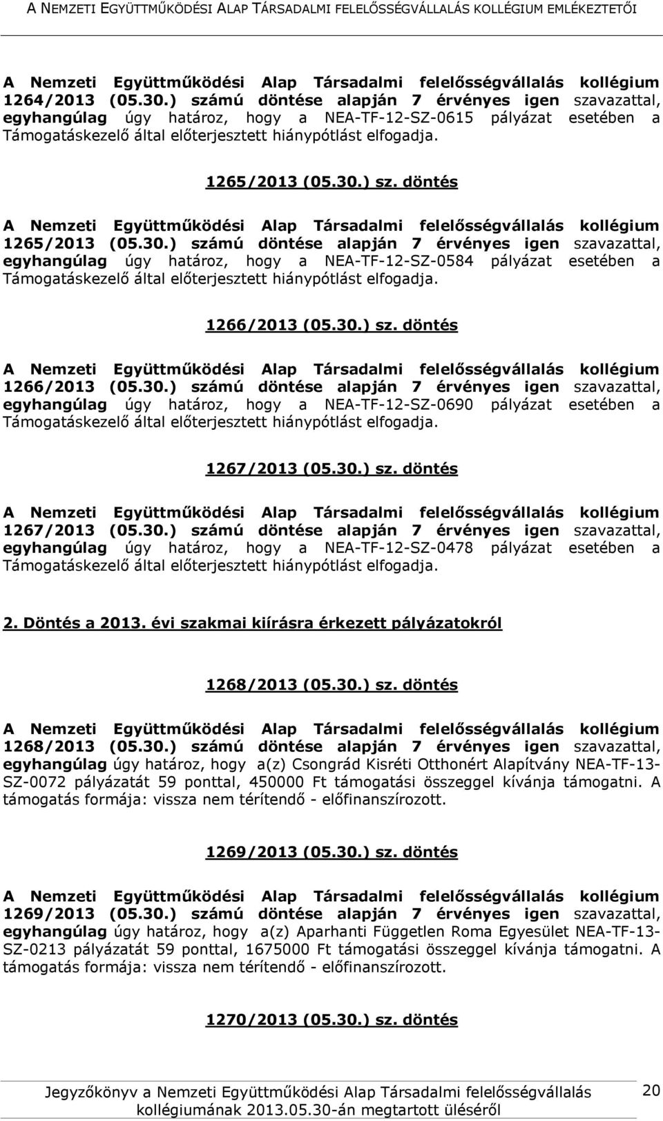 30.) számú döntése alapján 7 érvényes igen szavazattal, egyhangúlag úgy határoz, hogy a NEA-TF-12-SZ-0478 pályázat esetében a 2. Döntés a 2013.