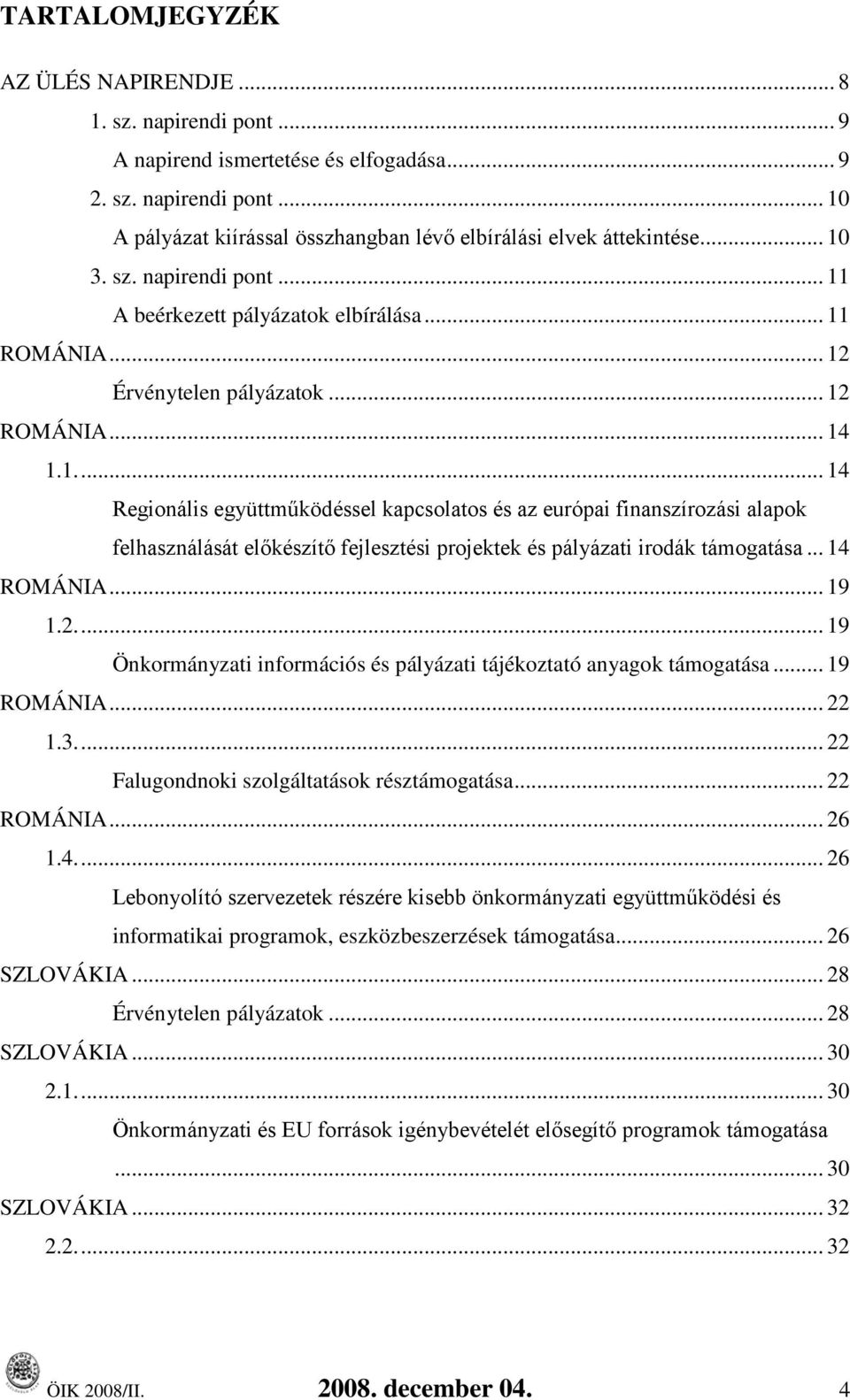 .. 14 ROMÁNIA... 19 1.2.... 19 Önkormányzati információs és pályázati tájékoztató anyagok támogatása... 19 ROMÁNIA... 22 1.3.... 22 Falugondnoki szolgáltatások résztámogatása... 22 ROMÁNIA... 26 1.4.... 26 Lebonyolító szervezetek részére kisebb önkormányzati együttműködési és informatikai programok, eszközbeszerzések támogatása.