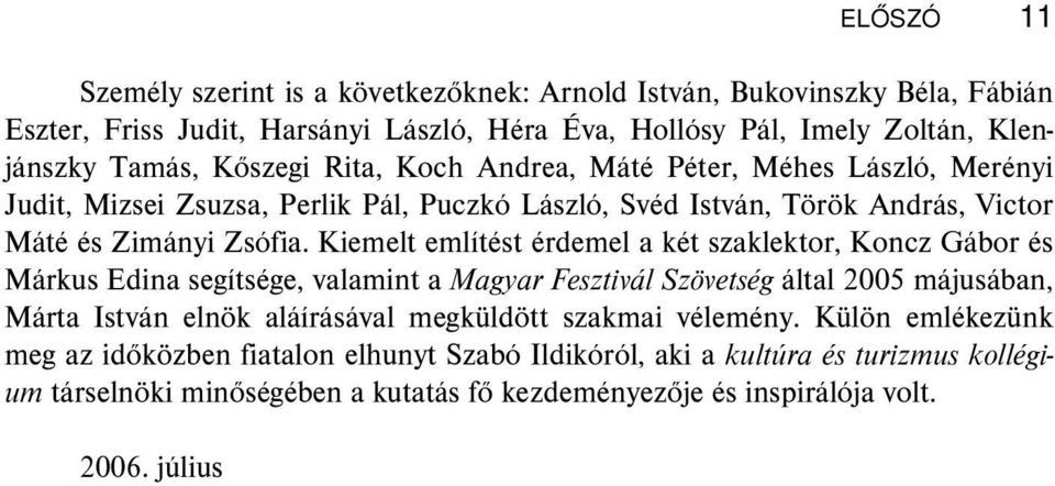Kiemelt említést érdemel a két szaklektor, Koncz Gábor és Márkus Edina segítsége, valamint a Magyar Fesztivál Szövetség által 2005 májusában, Márta István elnök aláírásával megküldött