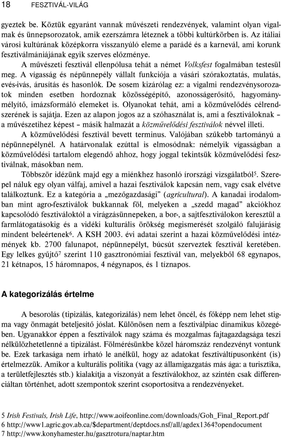 A művészeti fesztivál ellenpólusa tehát a német Volksfest fogalmában testesül meg. A vígasság és népünnepély vállalt funkciója a vásári szórakoztatás, mulatás, evés-ivás, árusítás és hasonlók.