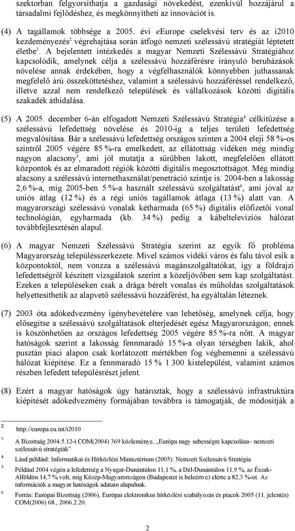 A bejelentett intézkedés a magyar Nemzeti Szélessávú Stratégiához kapcsolódik, amelynek célja a szélessávú hozzáférésre irányuló beruházások növelése annak érdekében, hogy a végfelhasználók