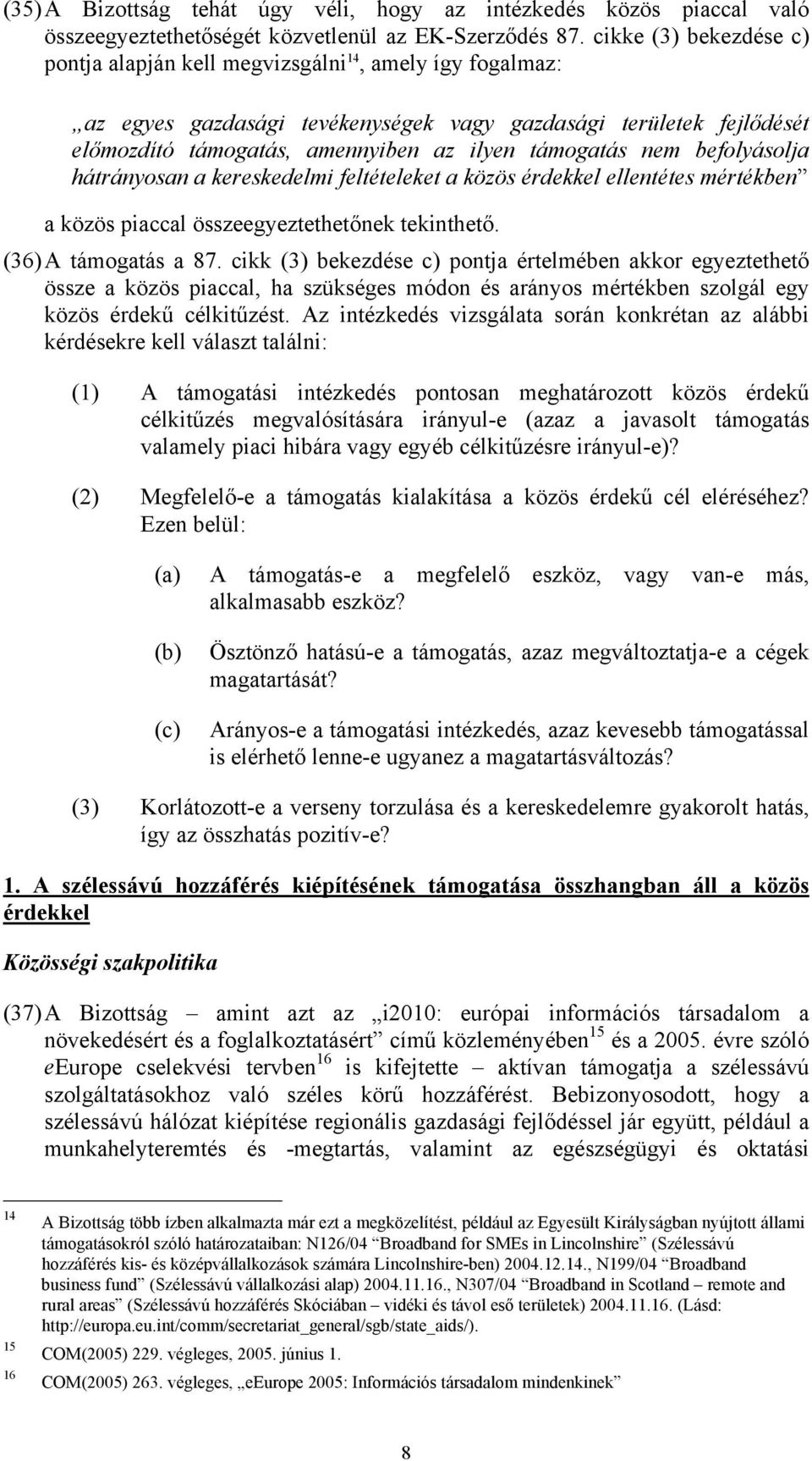 támogatás nem befolyásolja hátrányosan a kereskedelmi feltételeket a közös érdekkel ellentétes mértékben a közös piaccal összeegyeztethetőnek tekinthető. (36) A támogatás a 87.