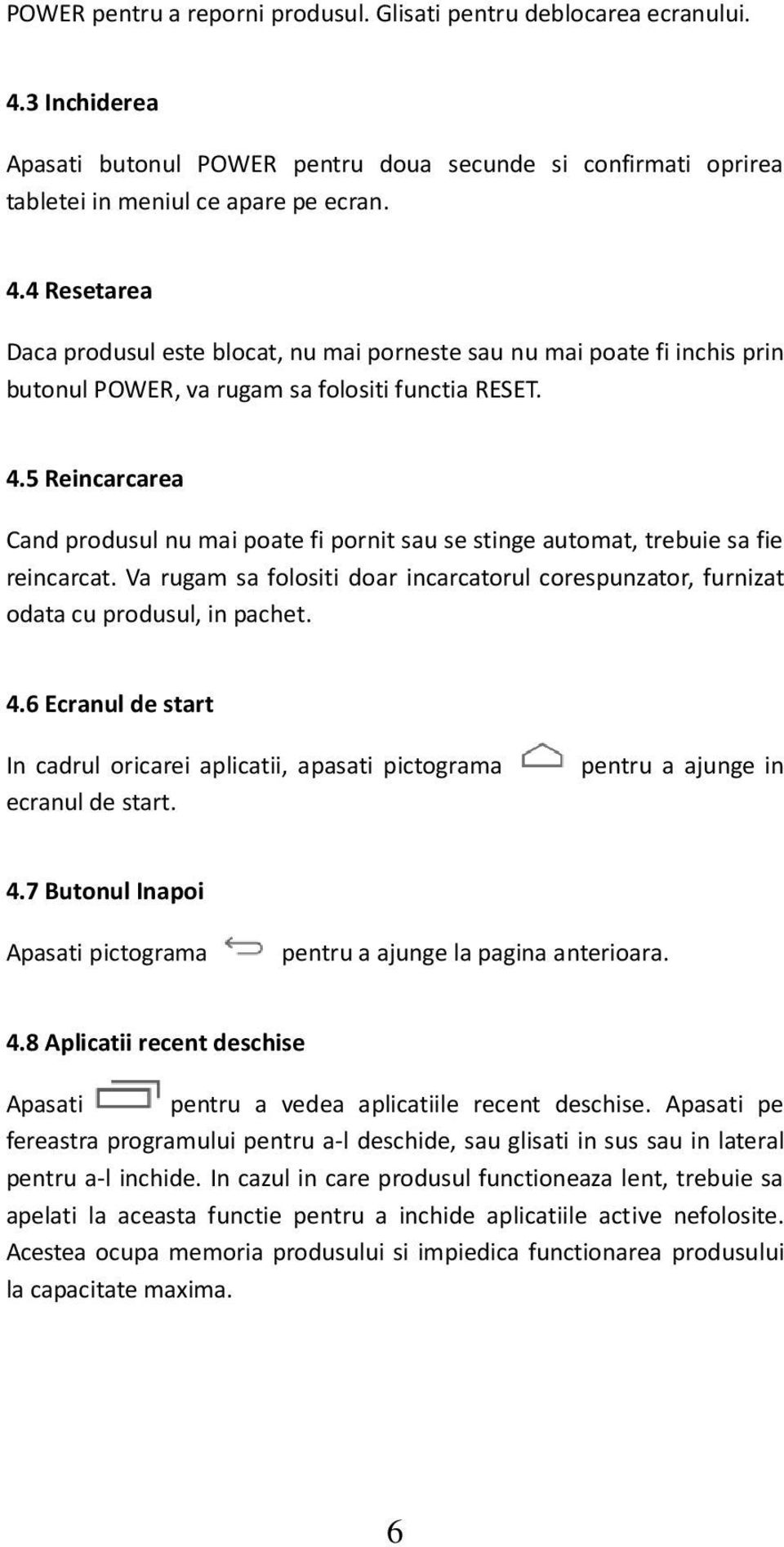 4 Resetarea Daca produsul este blocat, nu mai porneste sau nu mai poate fi inchis prin butonul POWER, va rugam sa folositi functia RESET. 4.