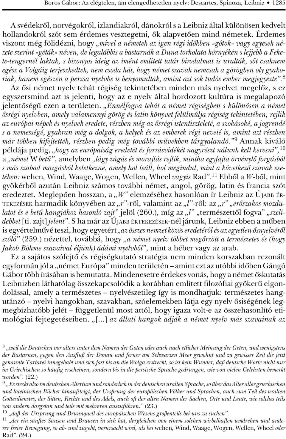 Érdemes viszont még fölidézni, hogy mivel a németek az igen régi idôkben»gótok«vagy egyesek nézete szerint»géták«néven, de legalábbis a bastarnák a Duna torkolata környékén s lejjebb a Fekete-