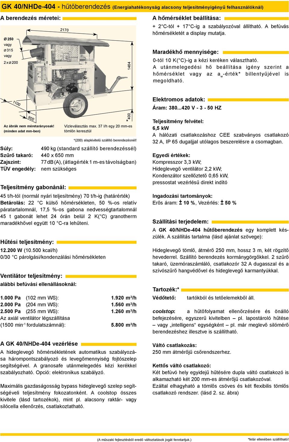 37 l/h egy 20 mm-es tömlőn keresztül 490 kg (standard szállító berendezéssél) Szűrő takaró: 440 x 650 mm Zajszint: 77 db (A),(átlagérték 1 m-es távolságban) TÜV engedély: nem szükséges 45 t/h-tól