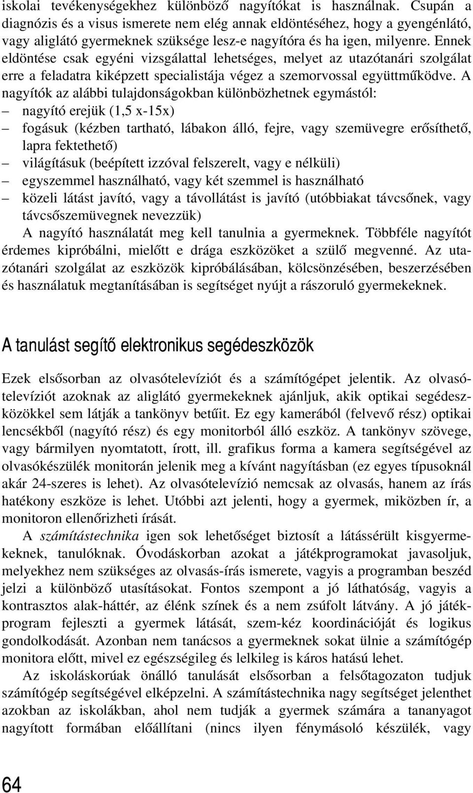 Ennek eldöntése csak egyéni vizsgálattal lehetséges, melyet az utazótanári szolgálat erre a feladatra kiképzett specialistája végez a szemorvossal együttmûködve.