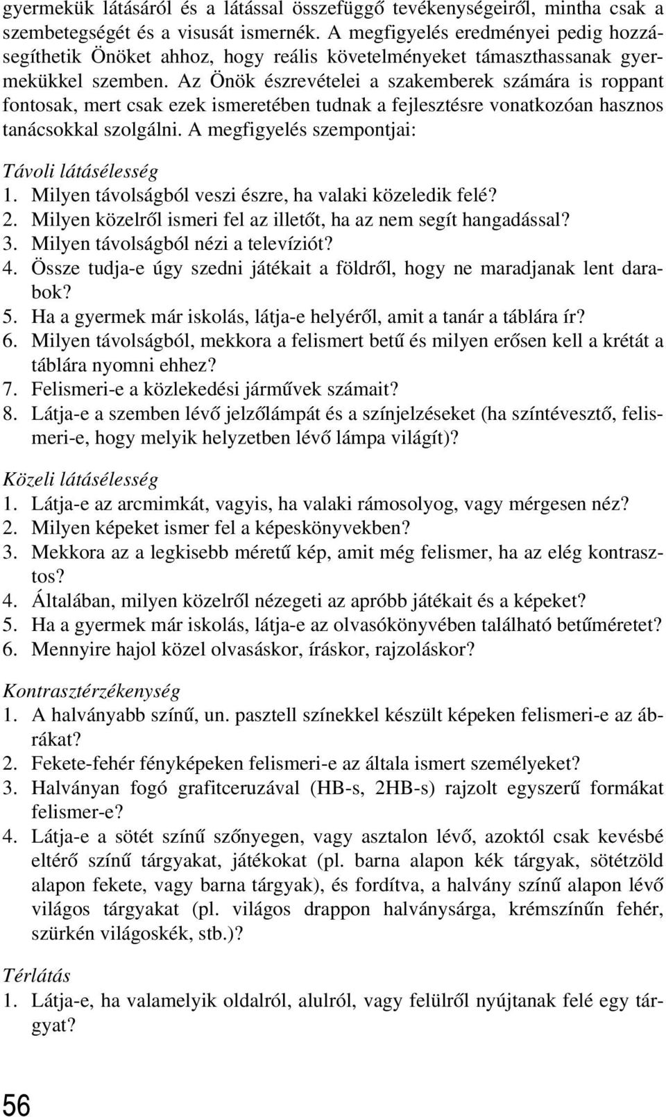 Az Önök észrevételei a szakemberek számára is roppant fontosak, mert csak ezek ismeretében tudnak a fejlesztésre vonatkozóan hasznos tanácsokkal szolgálni.