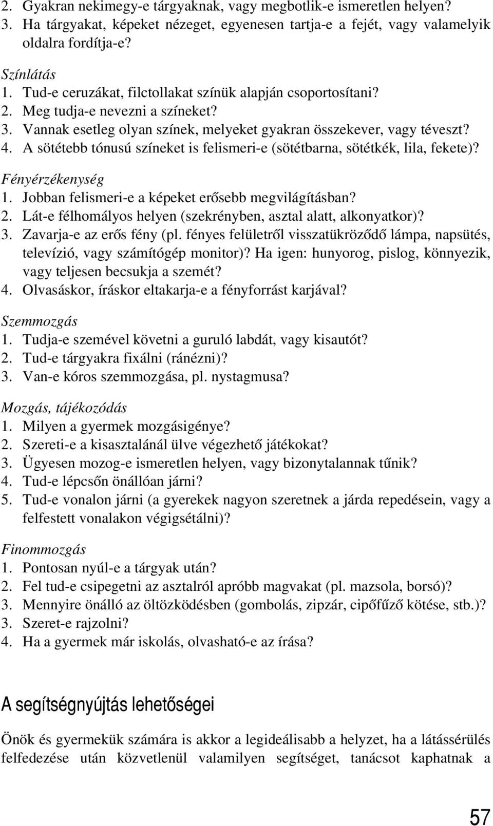 A sötétebb tónusú színeket is felismeri-e (sötétbarna, sötétkék, lila, fekete)? Fényérzékenység 1. Jobban felismeri-e a képeket erõsebb megvilágításban? 2.