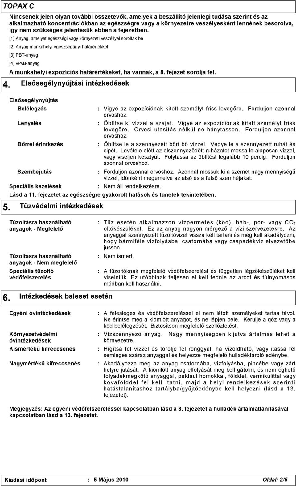 [1] Anyag, amelyet egészségi vagy környezeti veszéllyel soroltak be [2] Anyag munkahelyi egészségügyi határértékkel [3] PBT-anyag [4] vpvb-anyag A munkahelyi expozíciós határértékeket, ha vannak, a 8.