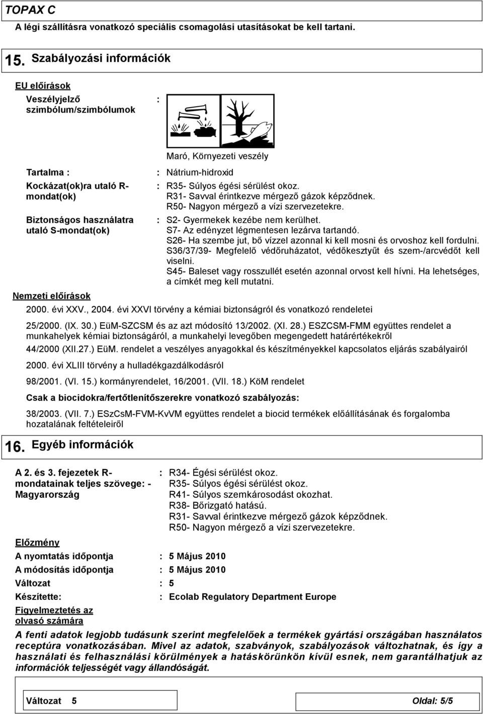 veszély Nátrium-hidroxid R35- Súlyos égési sérülést okoz. R31- Savval érintkezve mérgező gázok képződnek. S2- Gyermekek kezébe nem kerülhet. S7- Az edényzet légmentesen lezárva tartandó.