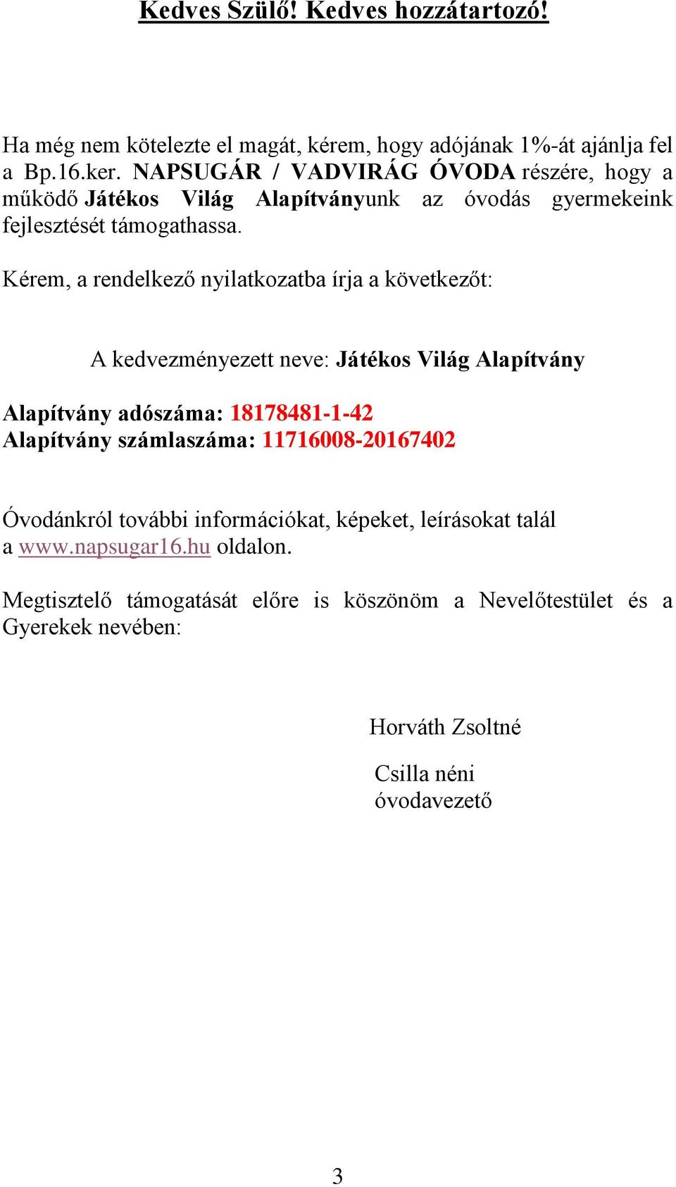 Kérem, a rendelkező nyilatkozatba írja a következőt: A kedvezményezett neve: Játékos Világ Alapítvány Alapítvány adószáma: 18178481-1-42 Alapítvány