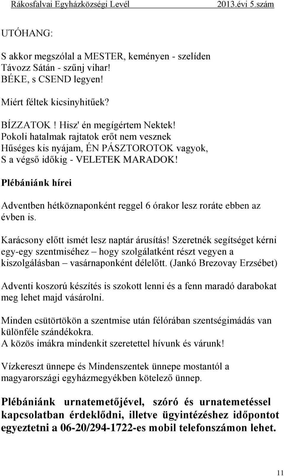 Plébániánk hírei Adventben hétköznaponként reggel 6 órakor lesz roráte ebben az évben is. Karácsony előtt ismét lesz naptár árusítás!