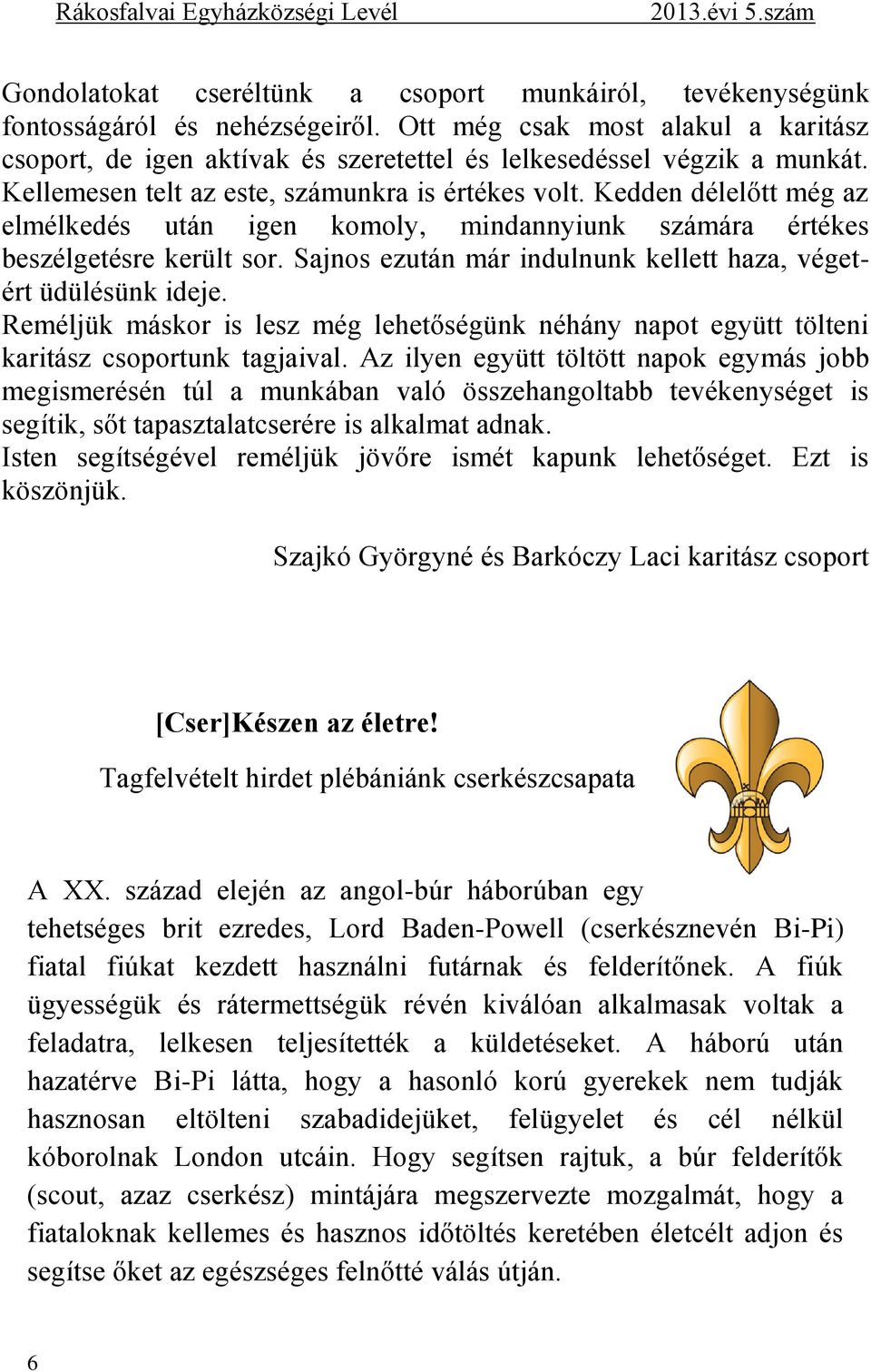 Kedden délelőtt még az elmélkedés után igen komoly, mindannyiunk számára értékes beszélgetésre került sor. Sajnos ezután már indulnunk kellett haza, végetért üdülésünk ideje.