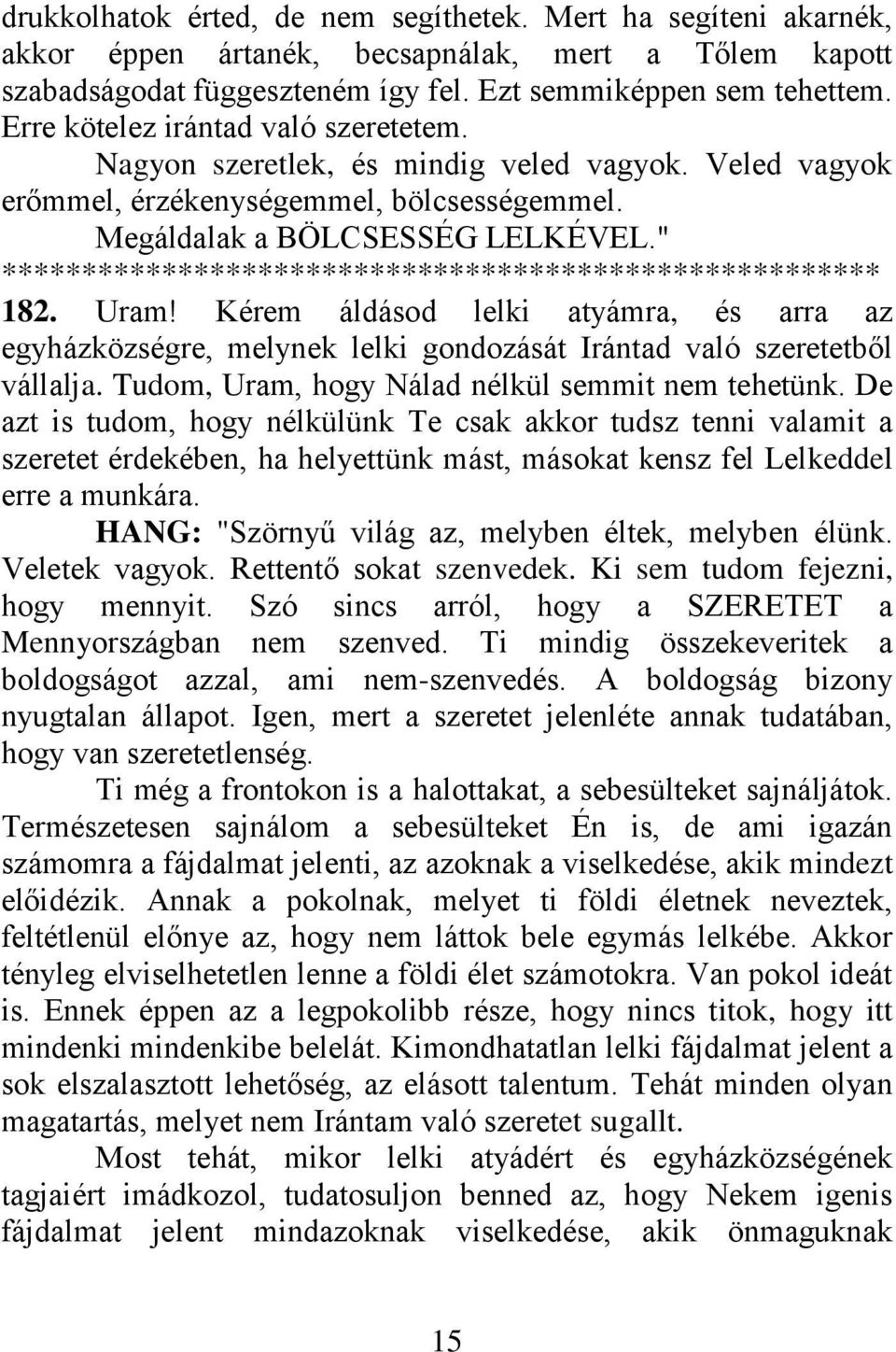 " ******************************************************* 182. Uram! Kérem áldásod lelki atyámra, és arra az egyházközségre, melynek lelki gondozását Irántad való szeretetből vállalja.