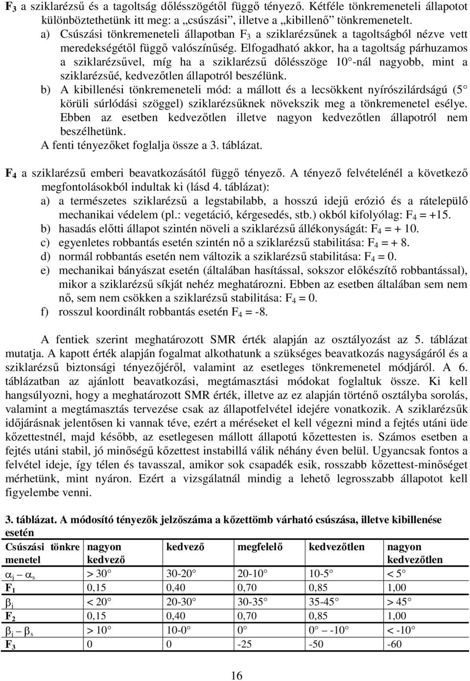 Elfogadható akkor, ha a tagoltság párhuzamos a sziklarézsűvel, míg ha a sziklarézsű dőlésszöge 10 -nál nagyobb, mint a sziklarézsűé, kedvezőtlen állapotról beszélünk.