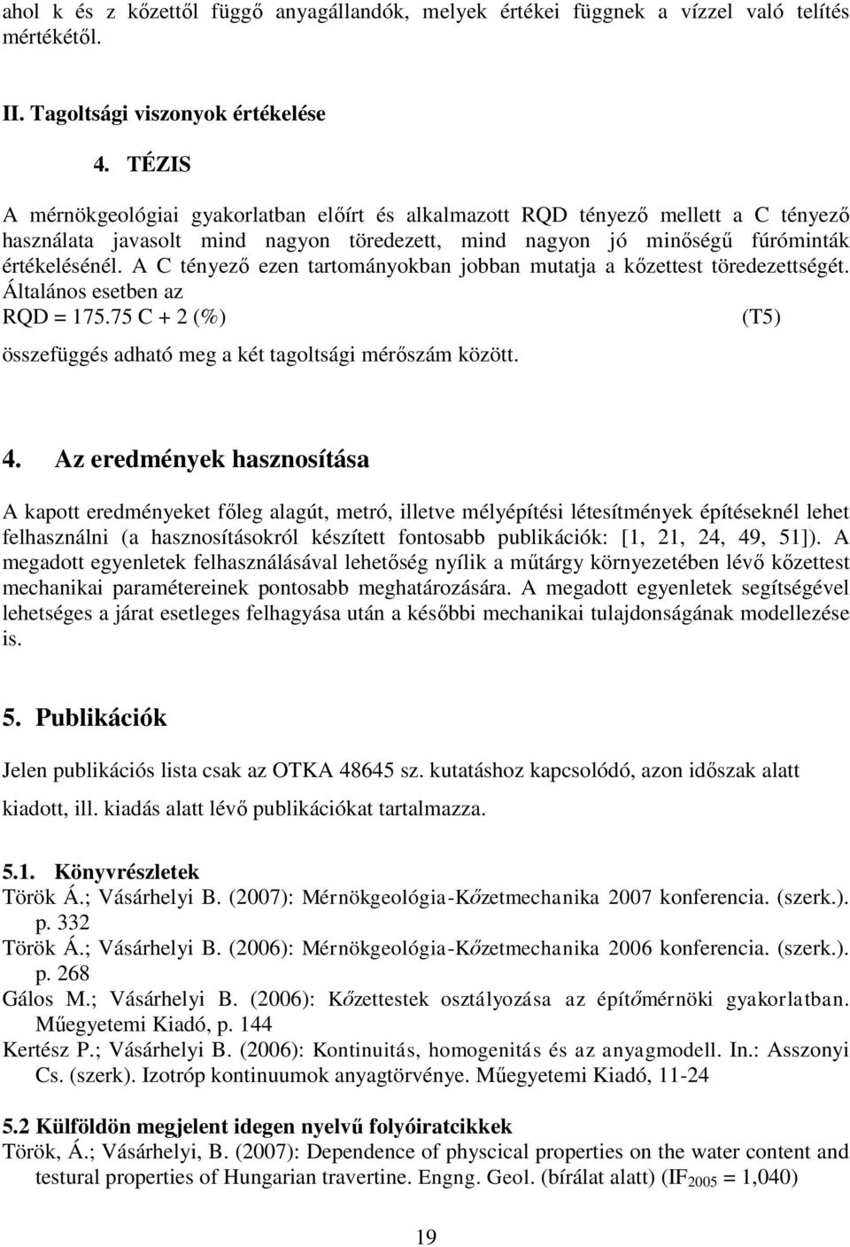 A C tényező ezen tartományokban jobban mutatja a kőzettest töredezettségét. Általános esetben az RQD = 175.75 C + 2 (%) (T5) összefüggés adható meg a két tagoltsági mérőszám között. 4.