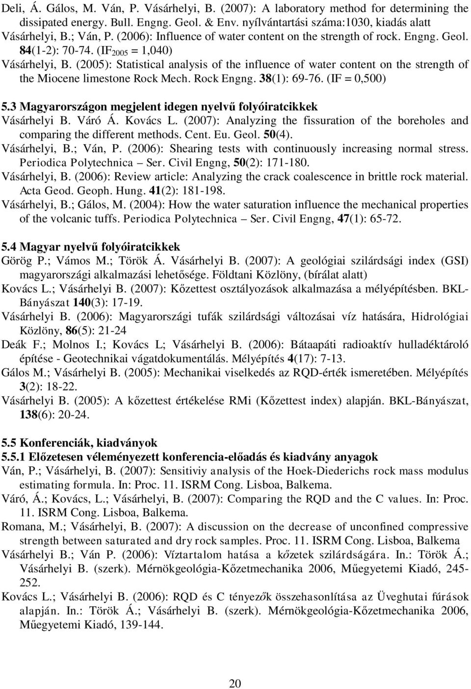 (2005): Statistical analysis of the influence of water content on the strength of the Miocene limestone Rock Mech. Rock Engng. 38(1): 69-76. (IF = 0,500) 5.