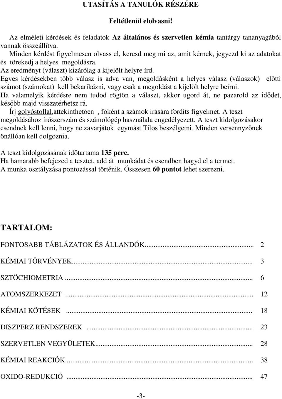 Egyes kérdésekben több válasz is adva van, megoldásként a helyes válasz (válaszok) előtti számot (számokat) kell bekarikázni, vagy csak a megoldást a kijelölt helyre beírni.